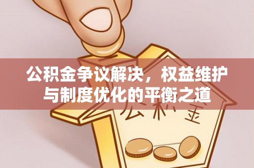 舒兰公积金争议解决，权益维护与制度优化的平衡之道