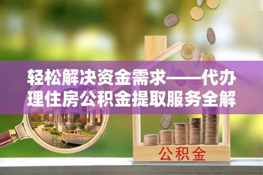 舒兰轻松解决资金需求——代办理住房公积金提取服务全解析