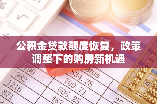 舒兰公积金贷款额度恢复，政策调整下的购房新机遇