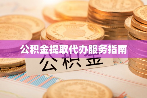 舒兰公积金提取代办服务指南