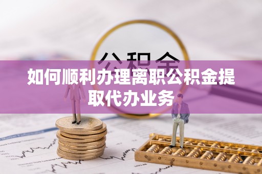 舒兰如何顺利办理离职公积金提取代办业务