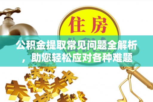 舒兰公积金提取常见问题全解析，助您轻松应对各种难题
