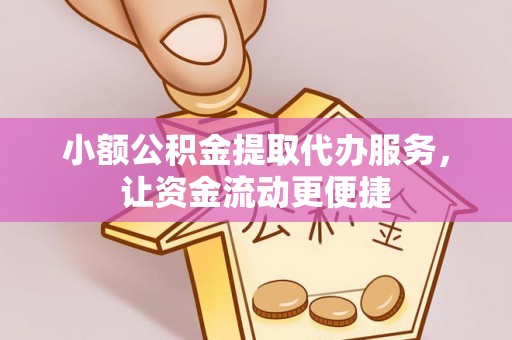 舒兰小额公积金提取代办服务，让资金流动更便捷