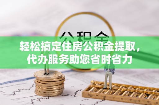舒兰轻松搞定住房公积金提取，代办服务助您省时省力