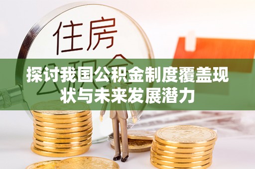 舒兰探讨我国公积金制度覆盖现状与未来发展潜力
