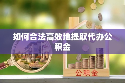 舒兰如何合法高效地提取代办公积金