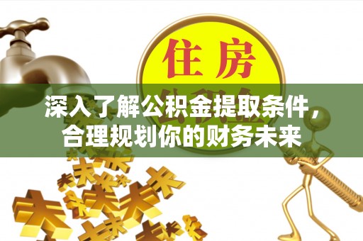 舒兰深入了解公积金提取条件，合理规划你的财务未来