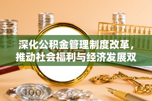 舒兰深化公积金管理制度改革，推动社会福利与经济发展双轨并行