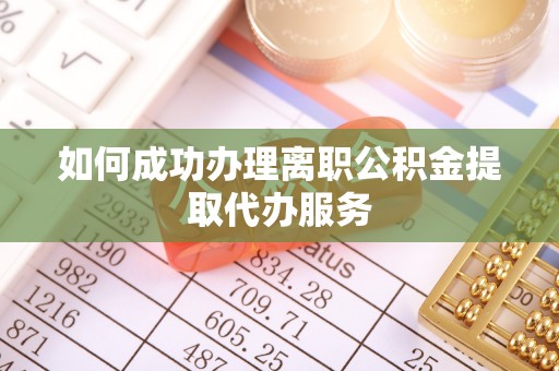 舒兰如何成功办理离职公积金提取代办服务