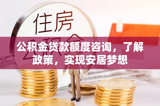 舒兰公积金贷款额度咨询，了解政策，实现安居梦想