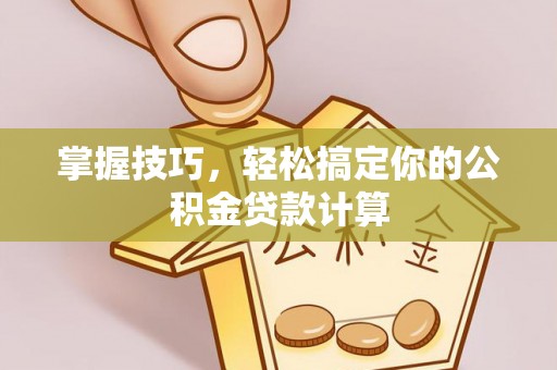 舒兰掌握技巧，轻松搞定你的公积金贷款计算