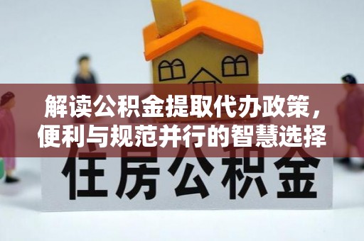 舒兰解读公积金提取代办政策，便利与规范并行的智慧选择