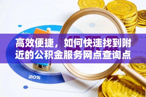 舒兰高效便捷，如何快速找到附近的公积金服务网点查询点