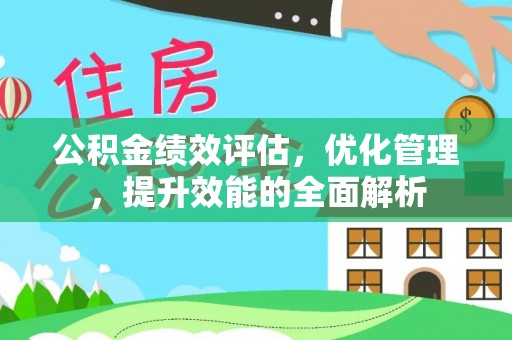 舒兰公积金绩效评估，优化管理，提升效能的全面解析