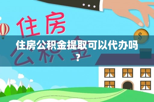 舒兰住房公积金提取可以代办吗？