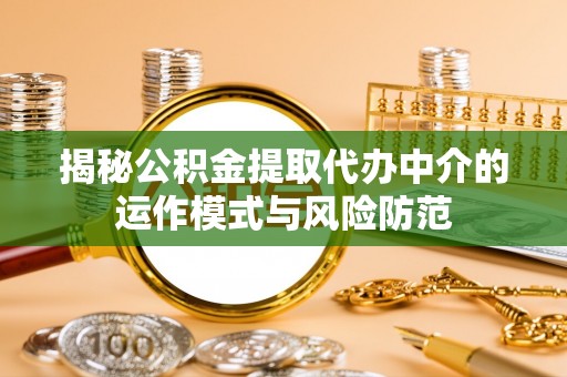 舒兰揭秘公积金提取代办中介的运作模式与风险防范