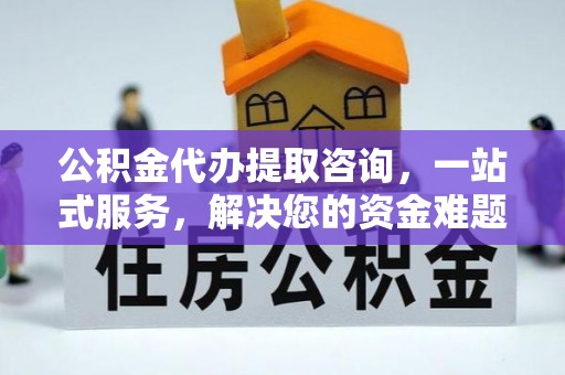 舒兰公积金代办提取咨询，一站式服务，解决您的资金难题