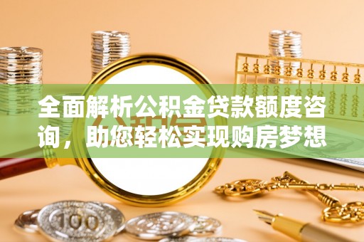 舒兰全面解析公积金贷款额度咨询，助您轻松实现购房梦想