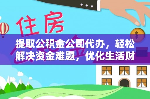 舒兰提取公积金公司代办，轻松解决资金难题，优化生活财务管理