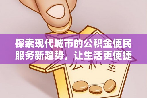 舒兰探索现代城市的公积金便民服务新趋势，让生活更便捷