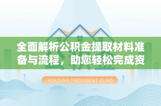 舒兰全面解析公积金提取材料准备与流程，助您轻松完成资金提取