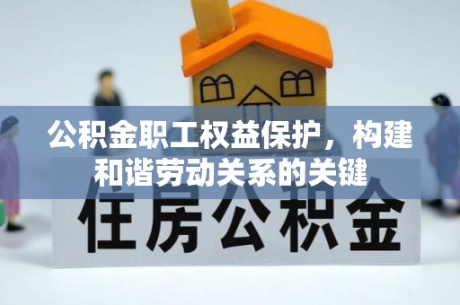 舒兰公积金职工权益保护，构建和谐劳动关系的关键