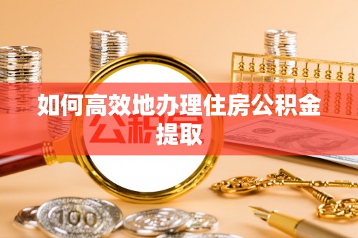 舒兰如何高效地办理住房公积金提取
