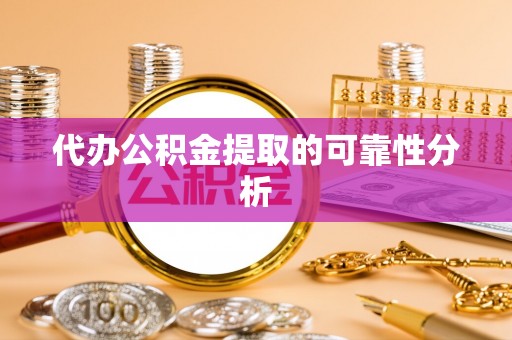 舒兰代办公积金提取的可靠性分析