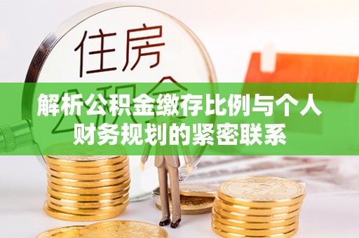 舒兰解析公积金缴存比例与个人财务规划的紧密联系