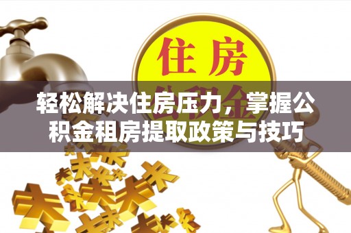 舒兰轻松解决住房压力，掌握公积金租房提取政策与技巧