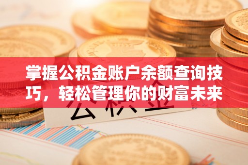 舒兰掌握公积金账户余额查询技巧，轻松管理你的财富未来