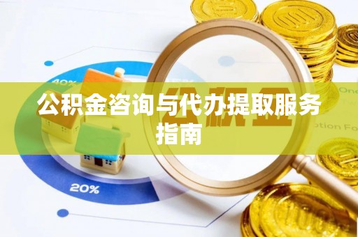 舒兰公积金咨询与代办提取服务指南