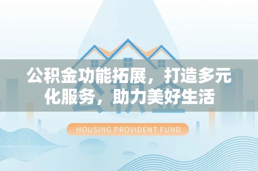 舒兰公积金功能拓展，打造多元化服务，助力美好生活
