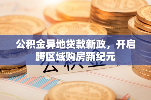 舒兰公积金异地贷款新政，开启跨区域购房新纪元