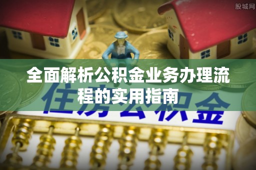 舒兰全面解析公积金业务办理流程的实用指南