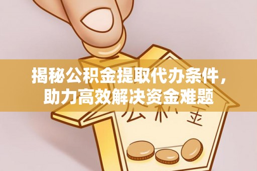 舒兰揭秘公积金提取代办条件，助力高效解决资金难题