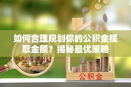 舒兰如何合理规划你的公积金提取金额？揭秘最优策略