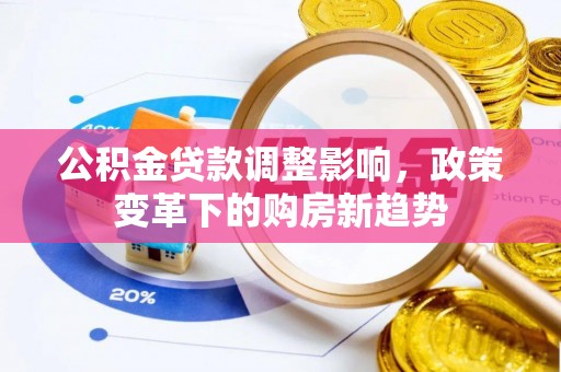 舒兰公积金贷款调整影响，政策变革下的购房新趋势