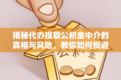 舒兰揭秘代办提取公积金中介的真相与风险，教你如何规避陷阱