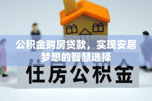 舒兰公积金购房贷款，实现安居梦想的智慧选择