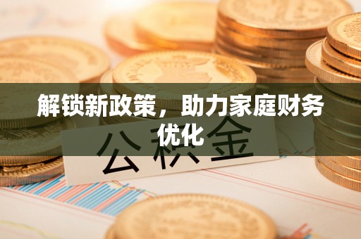 舒兰解锁新政策，助力家庭财务优化