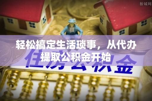 舒兰轻松搞定生活琐事，从代办提取公积金开始