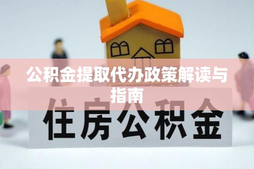 舒兰公积金提取代办政策解读与指南