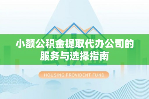 舒兰小额公积金提取代办公司的服务与选择指南