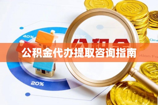舒兰公积金代办提取咨询指南