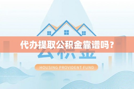 舒兰代办提取公积金靠谱吗？