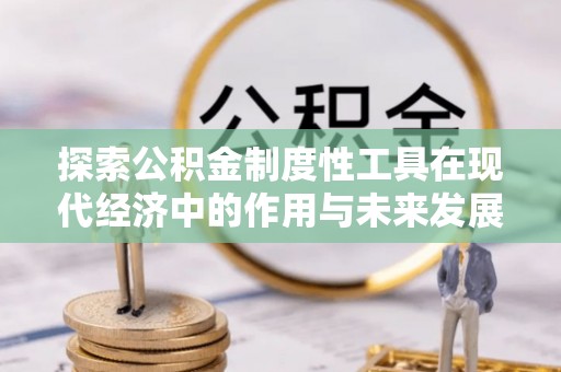 舒兰探索公积金制度性工具在现代经济中的作用与未来发展趋势