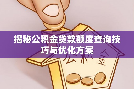 舒兰揭秘公积金贷款额度查询技巧与优化方案