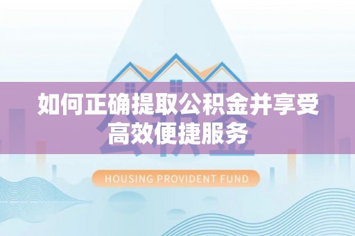舒兰如何正确提取公积金并享受高效便捷服务