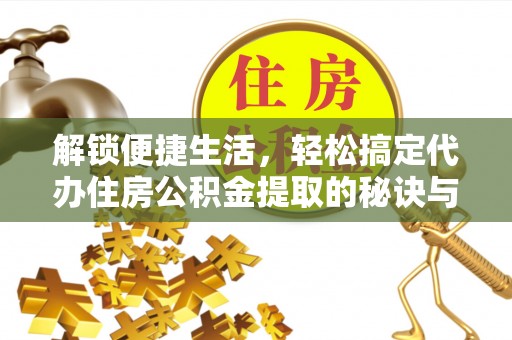 舒兰解锁便捷生活，轻松搞定代办住房公积金提取的秘诀与技巧
